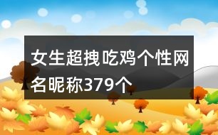 女生超拽吃雞個(gè)性網(wǎng)名昵稱(chēng)379個(gè)