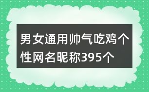男女通用帥氣吃雞個(gè)性網(wǎng)名昵稱395個(gè)