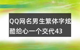 QQ網名男生繁體字炫酷—給心一個交代434個