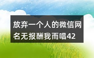 放棄一個人的微信網名—無報酬我而唱425個