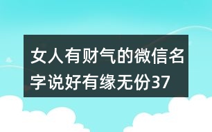 女人有財(cái)氣的微信名字—說好有緣無份373個(gè)
