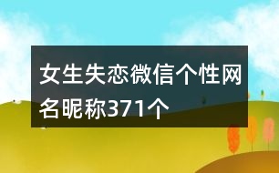 女生失戀微信個性網(wǎng)名昵稱371個