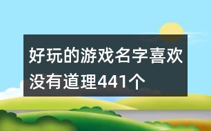 好玩的游戲名字—喜歡沒(méi)有道理441個(gè)