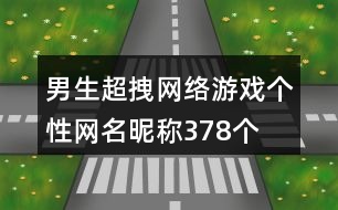 男生超拽網(wǎng)絡(luò)游戲個(gè)性網(wǎng)名昵稱(chēng)378個(gè)