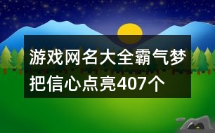 游戲網(wǎng)名大全霸氣—夢把信心點(diǎn)亮407個