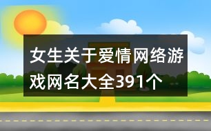 女生關(guān)于愛情網(wǎng)絡游戲網(wǎng)名大全391個