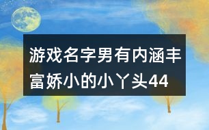 游戲名字男有內涵豐富—嬌小的小丫頭447個