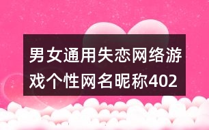 男女通用失戀網(wǎng)絡(luò)游戲個(gè)性網(wǎng)名昵稱(chēng)402個(gè)