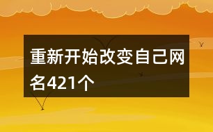 重新開始改變自己網(wǎng)名421個