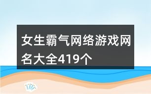 女生霸氣網(wǎng)絡(luò)游戲網(wǎng)名大全419個