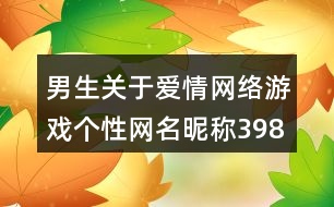 男生關于愛情網(wǎng)絡游戲個性網(wǎng)名昵稱398個