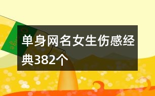 單身網(wǎng)名女生傷感經(jīng)典382個