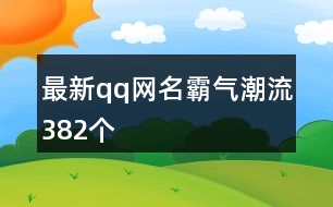 最新qq網(wǎng)名霸氣潮流382個