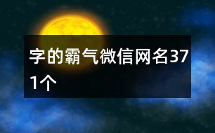 字的霸氣微信網(wǎng)名371個(gè)