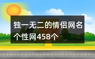 獨(dú)一無(wú)二的情侶網(wǎng)名個(gè)性網(wǎng)458個(gè)