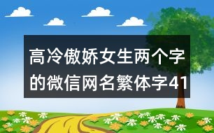 高冷傲嬌女生兩個(gè)字的微信網(wǎng)名繁體字414個(gè)