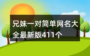 兄妹一對(duì)簡(jiǎn)單網(wǎng)名大全最新版411個(gè)