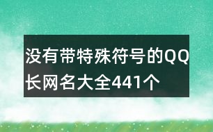 沒有帶特殊符號(hào)的QQ長網(wǎng)名大全441個(gè)