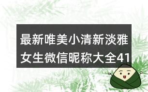 最新唯美小清新淡雅女生微信昵稱(chēng)大全410個(gè)