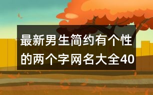 最新男生簡約有個(gè)性的兩個(gè)字網(wǎng)名大全403個(gè)
