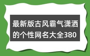最新版古風(fēng)霸氣瀟灑的個性網(wǎng)名大全380個