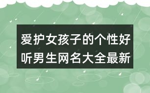 愛護女孩子的個性好聽男生網名大全最新版407個