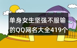 單身女生堅強不服輸?shù)腝Q網名大全419個