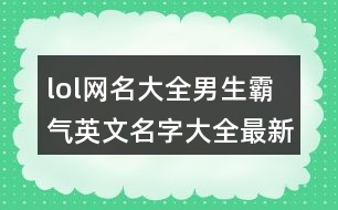 lol網名大全男生霸氣英文名字大全最新版的403個