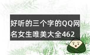 好聽(tīng)的三個(gè)字的QQ網(wǎng)名女生唯美大全462個(gè)