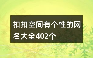 扣扣空間有個(gè)性的網(wǎng)名大全402個(gè)