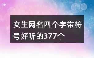 女生網(wǎng)名四個(gè)字帶符號(hào)好聽的377個(gè)