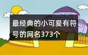 最經(jīng)典的小可愛(ài)有符號(hào)的網(wǎng)名373個(gè)