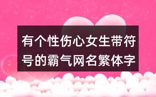 有個性傷心女生帶符號的霸氣網(wǎng)名繁體字380個