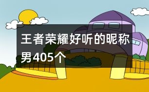 王者榮耀好聽(tīng)的昵稱(chēng)男405個(gè)