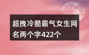 超拽冷酷霸氣女生網名兩個字422個