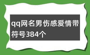 qq網(wǎng)名男傷感愛情帶符號384個