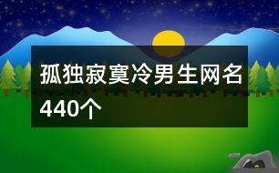 孤獨(dú)寂寞冷男生網(wǎng)名440個(gè)