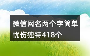 微信網(wǎng)名兩個(gè)字簡(jiǎn)單憂傷獨(dú)特418個(gè)