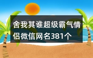 舍我其誰超級霸氣情侶微信網(wǎng)名381個(gè)