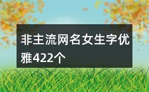 非主流網名女生字優(yōu)雅422個
