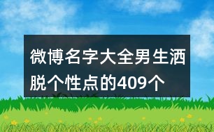 微博名字大全男生灑脫個性點的409個