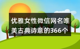 優(yōu)雅女性微信網(wǎng)名唯美古典詩(shī)意的366個(gè)