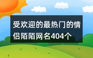 受歡迎的最熱門(mén)的情侶陌陌網(wǎng)名404個(gè)