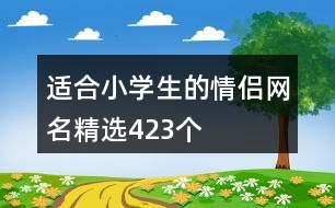 適合小學(xué)生的情侶網(wǎng)名精選423個