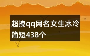 超拽qq網(wǎng)名女生冰冷簡短438個(gè)