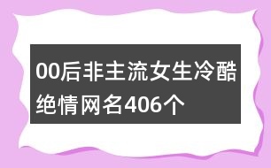 00后非主流女生冷酷絕情網(wǎng)名406個(gè)
