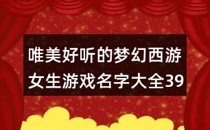 唯美好聽(tīng)的夢(mèng)幻西游女生游戲名字大全394個(gè)