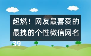 超燃！網(wǎng)友最喜愛的最拽的個性微信網(wǎng)名398個