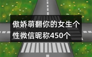 傲嬌萌翻你的女生個(gè)性微信昵稱(chēng)450個(gè)