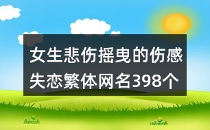 女生悲傷搖曳的傷感失戀繁體網名398個
